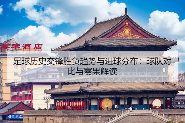 足球历史交锋胜负趋势与进球分布：球队对比与赛果解读