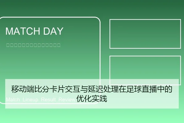 移动端比分卡片交互与延迟处理在足球直播中的优化实践